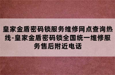 皇家金盾密码锁服务维修网点查询热线-皇家金盾密码锁全国统一维修服务售后附近电话