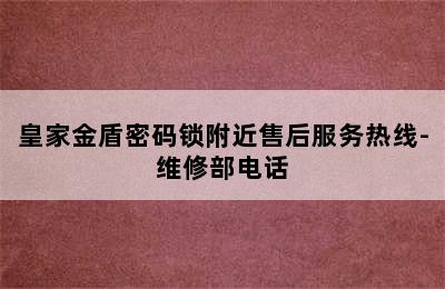 皇家金盾密码锁附近售后服务热线-维修部电话