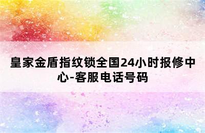 皇家金盾指纹锁全国24小时报修中心-客服电话号码