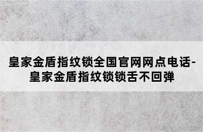 皇家金盾指纹锁全国官网网点电话-皇家金盾指纹锁锁舌不回弹