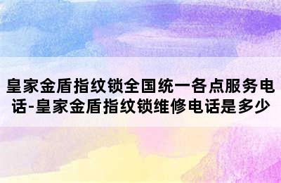 皇家金盾指纹锁全国统一各点服务电话-皇家金盾指纹锁维修电话是多少