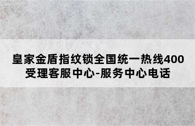 皇家金盾指纹锁全国统一热线400受理客服中心-服务中心电话