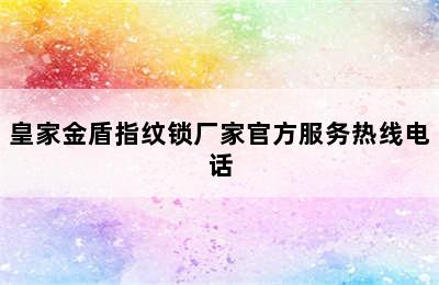 皇家金盾指纹锁厂家官方服务热线电话