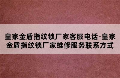 皇家金盾指纹锁厂家客服电话-皇家金盾指纹锁厂家维修服务联系方式