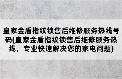 皇家金盾指纹锁售后维修服务热线号码(皇家金盾指纹锁售后维修服务热线，专业快速解决您的家电问题)