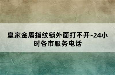 皇家金盾指纹锁外面打不开-24小时各市服务电话