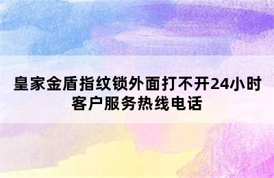 皇家金盾指纹锁外面打不开24小时客户服务热线电话