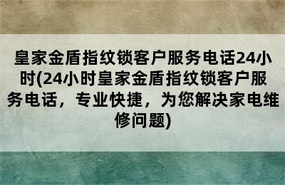 皇家金盾指纹锁客户服务电话24小时(24小时皇家金盾指纹锁客户服务电话，专业快捷，为您解决家电维修问题)