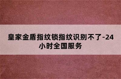 皇家金盾指纹锁指纹识别不了-24小时全国服务