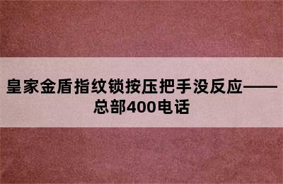 皇家金盾指纹锁按压把手没反应——总部400电话