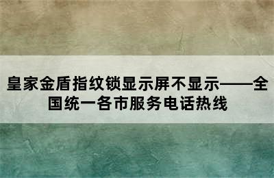 皇家金盾指纹锁显示屏不显示——全国统一各市服务电话热线