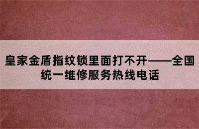 皇家金盾指纹锁里面打不开——全国统一维修服务热线电话