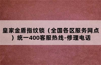 皇家金盾指纹锁（全国各区服务网点）统一400客服热线-修理电话