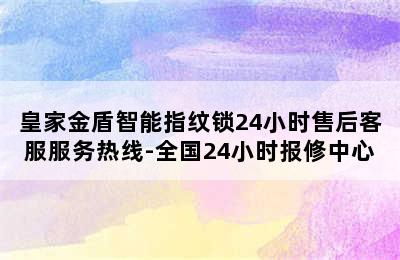 皇家金盾智能指纹锁24小时售后客服服务热线-全国24小时报修中心