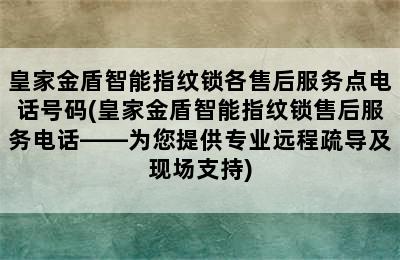 皇家金盾智能指纹锁各售后服务点电话号码(皇家金盾智能指纹锁售后服务电话——为您提供专业远程疏导及现场支持)