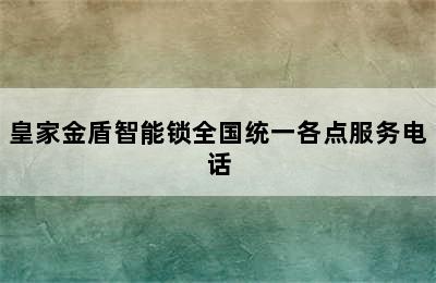 皇家金盾智能锁全国统一各点服务电话