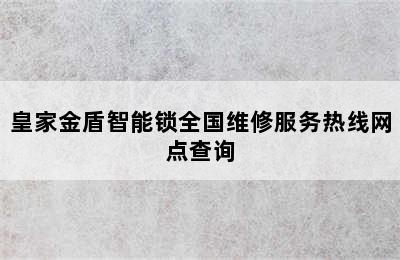 皇家金盾智能锁全国维修服务热线网点查询