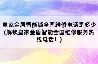 皇家金盾智能锁全国维修电话是多少(解锁皇家金盾智能全国维修服务热线电话！)