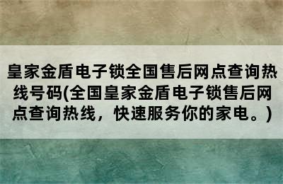 皇家金盾电子锁全国售后网点查询热线号码(全国皇家金盾电子锁售后网点查询热线，快速服务你的家电。)