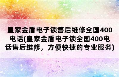 皇家金盾电子锁售后维修全国400电话(皇家金盾电子锁全国400电话售后维修，方便快捷的专业服务)