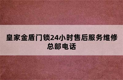 皇家金盾门锁24小时售后服务维修总部电话