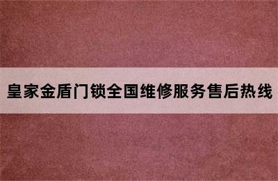 皇家金盾门锁全国维修服务售后热线