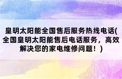 皇明太阳能全国售后服务热线电话(全国皇明太阳能售后电话服务，高效解决您的家电维修问题！)