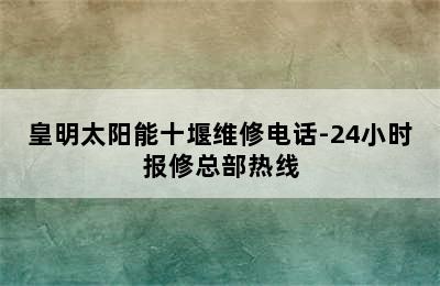 皇明太阳能十堰维修电话-24小时报修总部热线