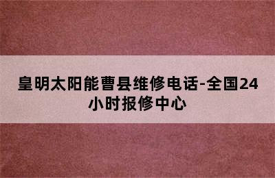 皇明太阳能曹县维修电话-全国24小时报修中心