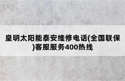 皇明太阳能泰安维修电话(全国联保)客服服务400热线