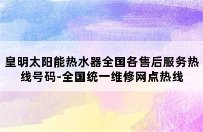 皇明太阳能热水器全国各售后服务热线号码-全国统一维修网点热线