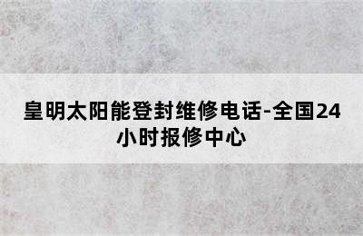 皇明太阳能登封维修电话-全国24小时报修中心