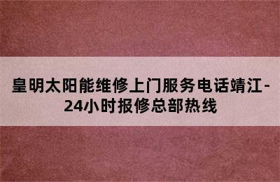 皇明太阳能维修上门服务电话靖江-24小时报修总部热线