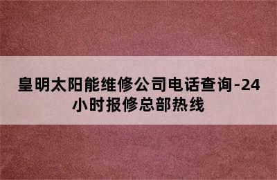 皇明太阳能维修公司电话查询-24小时报修总部热线