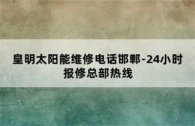 皇明太阳能维修电话邯郸-24小时报修总部热线