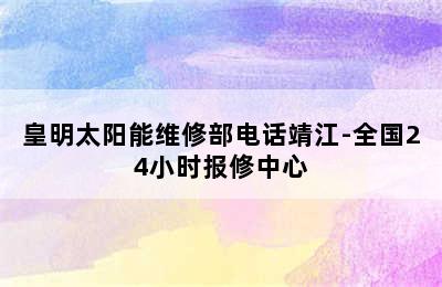 皇明太阳能维修部电话靖江-全国24小时报修中心