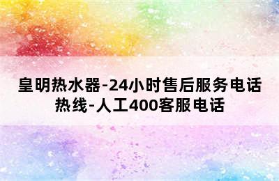 皇明热水器-24小时售后服务电话热线-人工400客服电话