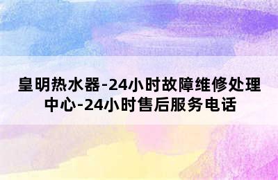 皇明热水器-24小时故障维修处理中心-24小时售后服务电话