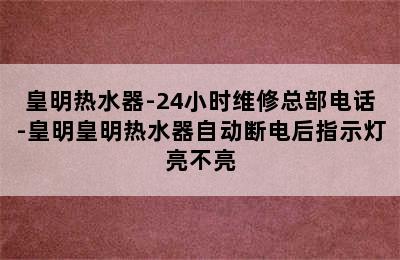 皇明热水器-24小时维修总部电话-皇明皇明热水器自动断电后指示灯亮不亮