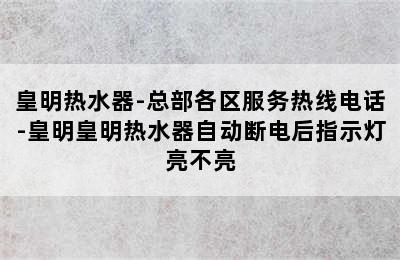 皇明热水器-总部各区服务热线电话-皇明皇明热水器自动断电后指示灯亮不亮