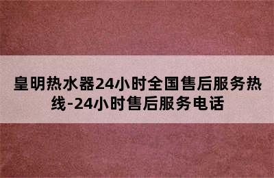 皇明热水器24小时全国售后服务热线-24小时售后服务电话