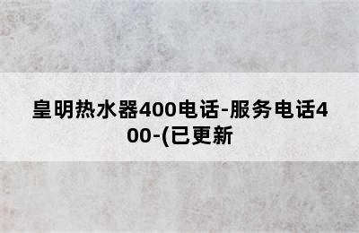 皇明热水器400电话-服务电话400-(已更新