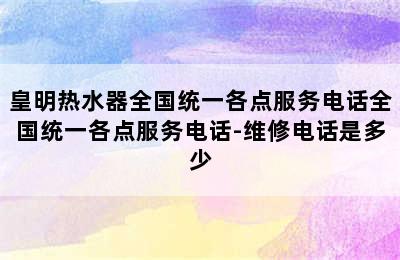 皇明热水器全国统一各点服务电话全国统一各点服务电话-维修电话是多少