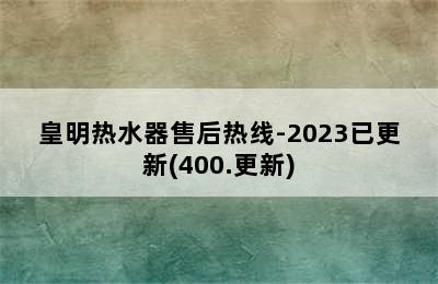 皇明热水器售后热线-2023已更新(400.更新)