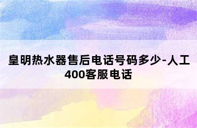 皇明热水器售后电话号码多少-人工400客服电话