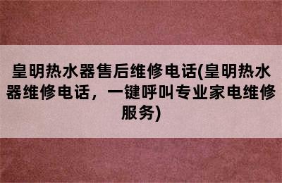 皇明热水器售后维修电话(皇明热水器维修电话，一键呼叫专业家电维修服务)