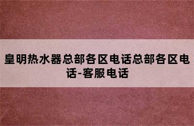 皇明热水器总部各区电话总部各区电话-客服电话