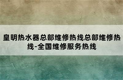 皇明热水器总部维修热线总部维修热线-全国维修服务热线