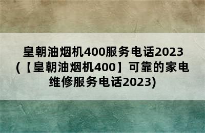 皇朝油烟机400服务电话2023(【皇朝油烟机400】可靠的家电维修服务电话2023)