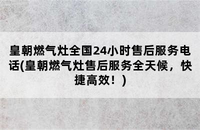 皇朝燃气灶全国24小时售后服务电话(皇朝燃气灶售后服务全天候，快捷高效！)